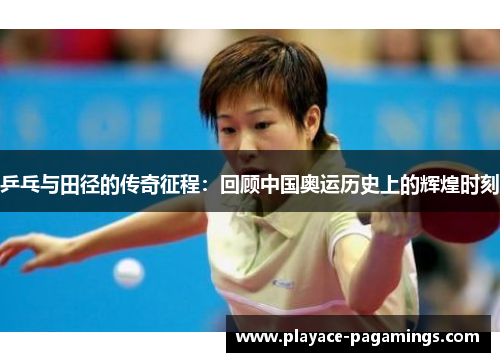 乒乓与田径的传奇征程：回顾中国奥运历史上的辉煌时刻