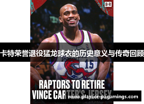 卡特荣誉退役猛龙球衣的历史意义与传奇回顾