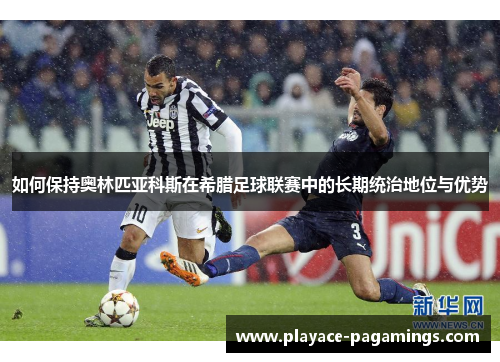 如何保持奥林匹亚科斯在希腊足球联赛中的长期统治地位与优势