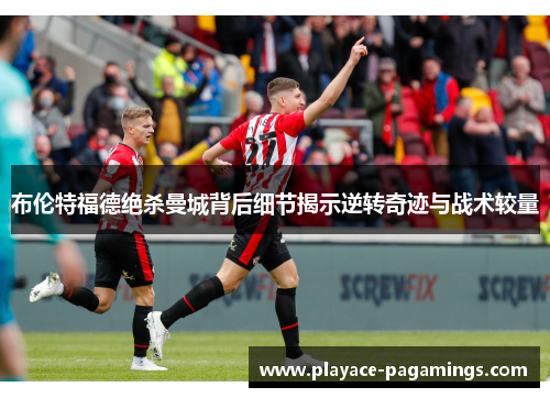 布伦特福德绝杀曼城背后细节揭示逆转奇迹与战术较量