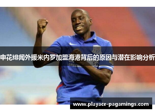 申花绯闻外援米内罗加盟海港背后的原因与潜在影响分析