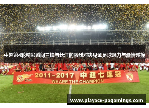 中超第4轮精彩瞬间三镇与长江的激烈对决见证足球魅力与激情碰撞