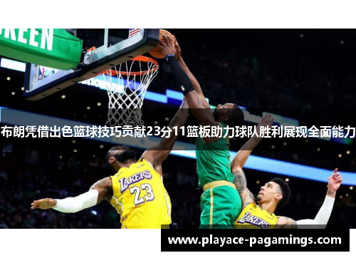 布朗凭借出色篮球技巧贡献23分11篮板助力球队胜利展现全面能力