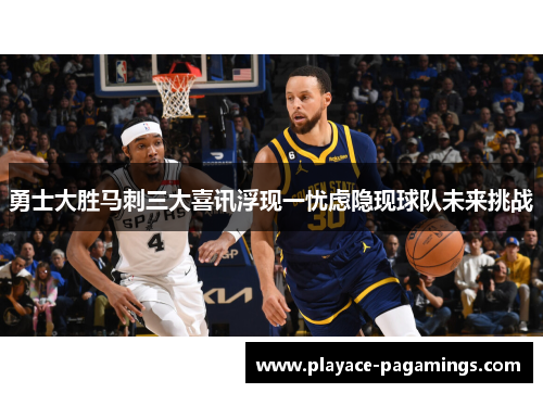 勇士大胜马刺三大喜讯浮现一忧虑隐现球队未来挑战