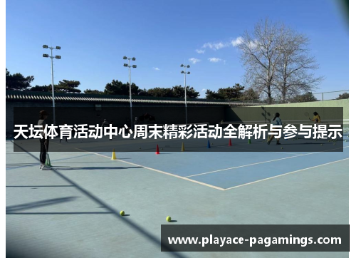 天坛体育活动中心周末精彩活动全解析与参与提示