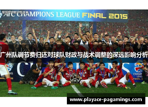 广州队调节费归还对球队财政与战术调整的深远影响分析