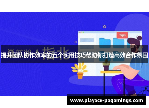 提升团队协作效率的五个实用技巧帮助你打造高效合作氛围