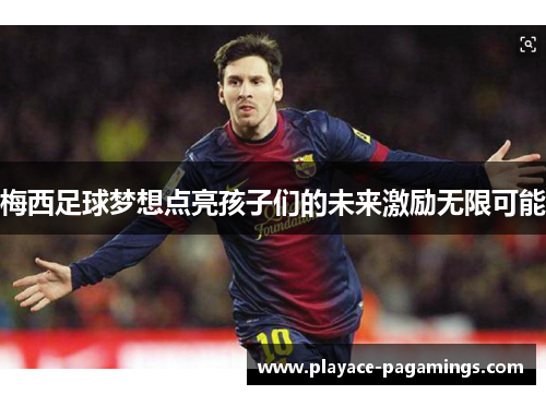 梅西足球梦想点亮孩子们的未来激励无限可能