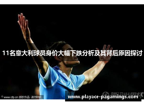 11名意大利球员身价大幅下跌分析及其背后原因探讨 11名意大利球员身价大幅下跌分析及其背后原因探讨