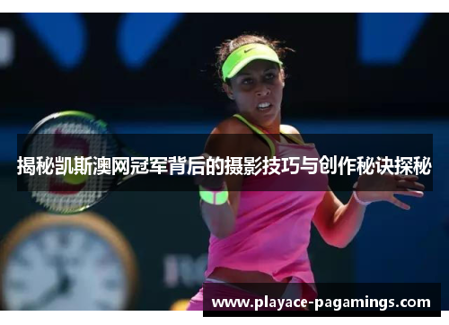 揭秘凯斯澳网冠军背后的摄影技巧与创作秘诀探秘