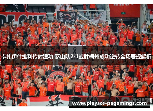 卡扎伊什维利传射建功 泰山队2-1战胜梅州成功逆转全场表现解析