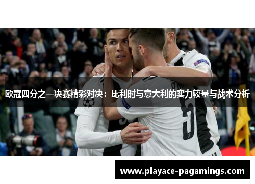 欧冠四分之一决赛精彩对决：比利时与意大利的实力较量与战术分析