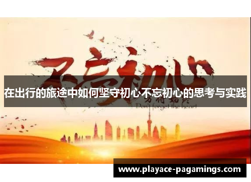 在出行的旅途中如何坚守初心不忘初心的思考与实践