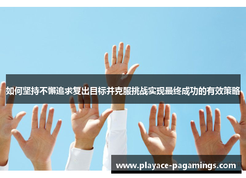 如何坚持不懈追求复出目标并克服挑战实现最终成功的有效策略