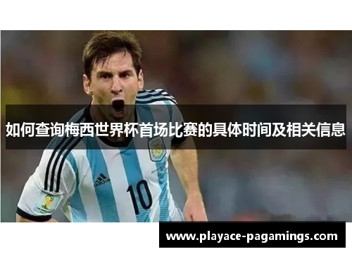 如何查询梅西世界杯首场比赛的具体时间及相关信息