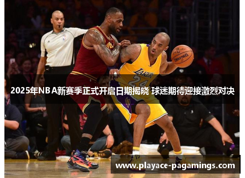 2025年NBA新赛季正式开启日期揭晓 球迷期待迎接激烈对决