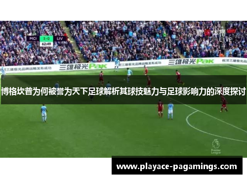 博格坎普为何被誉为天下足球解析其球技魅力与足球影响力的深度探讨 博格坎普为何被誉为天下足球解析其球技魅力与足球影响力的深度探讨