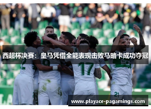 西超杯决赛：皇马凭借全能表现击败马略卡成功夺冠