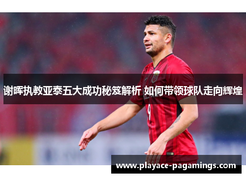 谢晖执教亚泰五大成功秘笈解析 如何带领球队走向辉煌