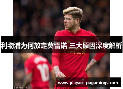 利物浦为何放走莫雷诺 三大原因深度解析