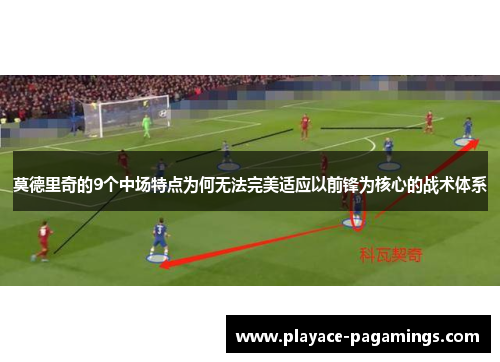 莫德里奇的9个中场特点为何无法完美适应以前锋为核心的战术体系