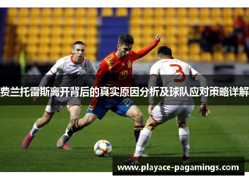 费兰托雷斯离开背后的真实原因分析及球队应对策略详解