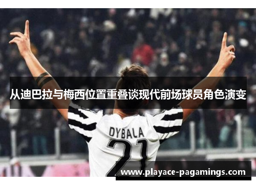 从迪巴拉与梅西位置重叠谈现代前场球员角色演变
