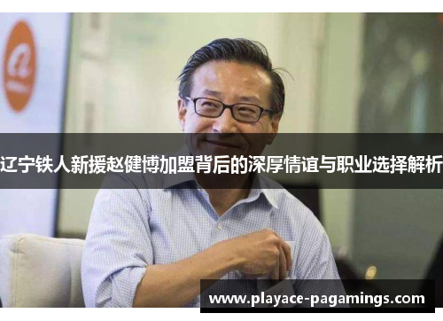 辽宁铁人新援赵健博加盟背后的深厚情谊与职业选择解析