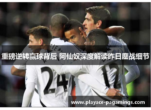 重磅逆转赢球背后 阿仙奴深度解读昨日鏖战细节