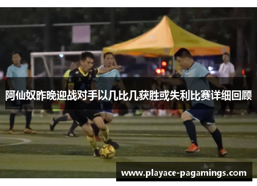 阿仙奴昨晚迎战对手以几比几获胜或失利比赛详细回顾