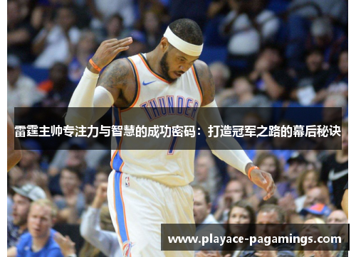 雷霆主帅专注力与智慧的成功密码：打造冠军之路的幕后秘诀