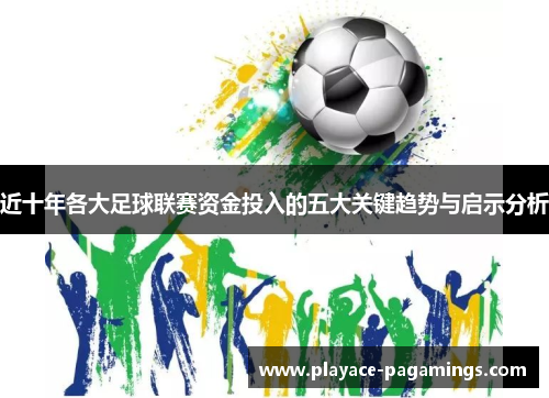 近十年各大足球联赛资金投入的五大关键趋势与启示分析