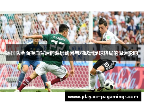 德国队全面换血背后的深层动因与对欧洲足球格局的深远影响