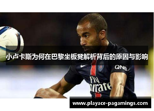 小卢卡斯为何在巴黎坐板凳解析背后的原因与影响