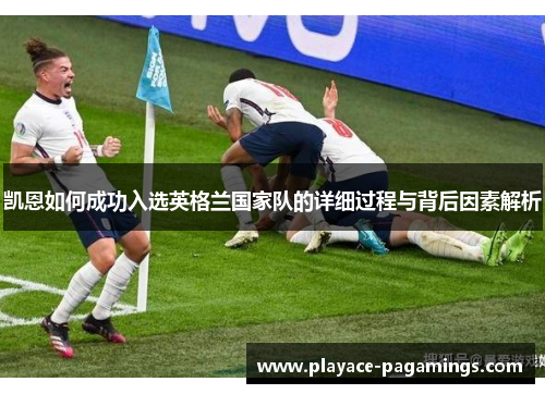 凯恩如何成功入选英格兰国家队的详细过程与背后因素解析