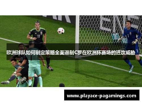 欧洲球队如何制定策略全面遏制C罗在欧洲杯赛场的进攻威胁