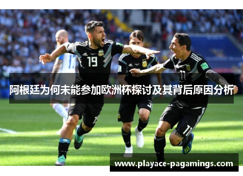 阿根廷为何未能参加欧洲杯探讨及其背后原因分析