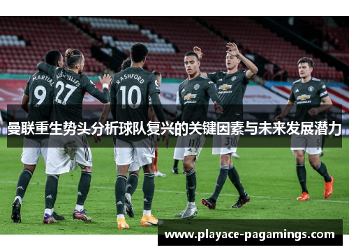 曼联重生势头分析球队复兴的关键因素与未来发展潜力
