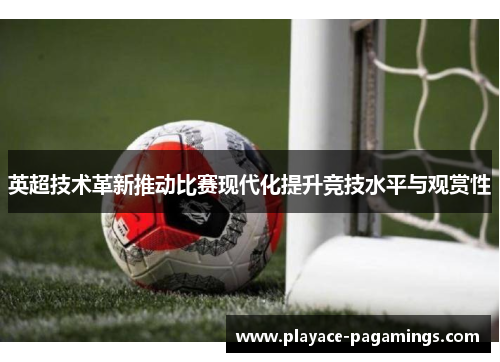 英超技术革新推动比赛现代化提升竞技水平与观赏性