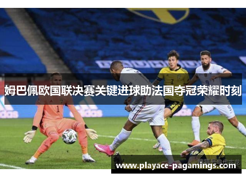 姆巴佩欧国联决赛关键进球助法国夺冠荣耀时刻