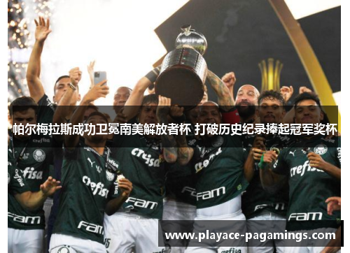 帕尔梅拉斯成功卫冕南美解放者杯 打破历史纪录捧起冠军奖杯