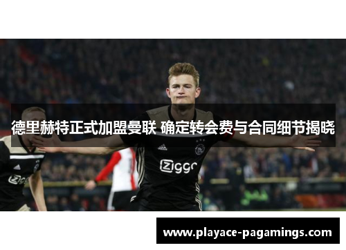 德里赫特正式加盟曼联 确定转会费与合同细节揭晓