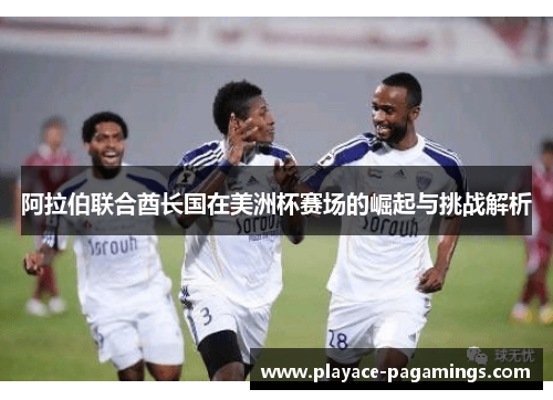 阿拉伯联合酋长国在美洲杯赛场的崛起与挑战解析