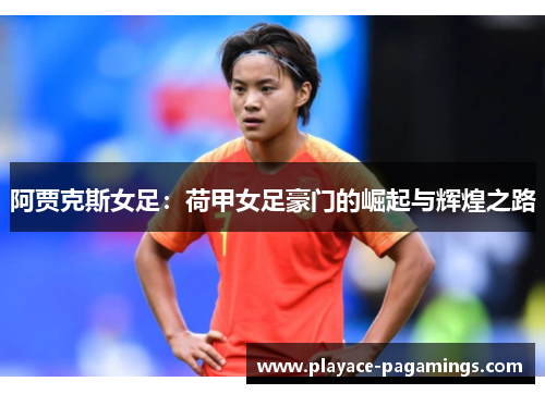 阿贾克斯女足：荷甲女足豪门的崛起与辉煌之路