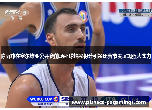 陈雨菲在塞尔维亚公开赛前场扑球精彩得分引领比赛节奏展现强大实力