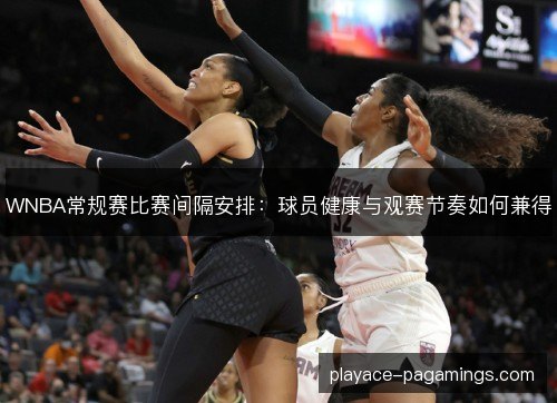 WNBA常规赛比赛间隔安排：球员健康与观赛节奏如何兼得