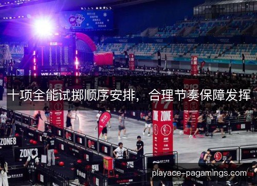 十项全能试掷顺序安排，合理节奏保障发挥